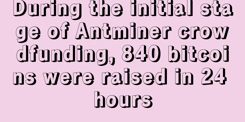 During the initial stage of Antminer crowdfunding, 840 bitcoins were raised in 24 hours
