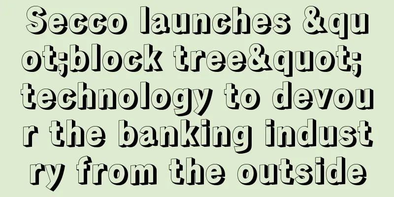 Secco launches "block tree" technology to devour the banking industry from the outside