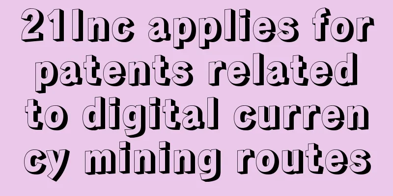 21Inc applies for patents related to digital currency mining routes