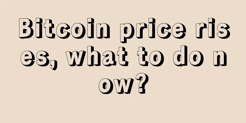 Bitcoin price rises, what to do now?