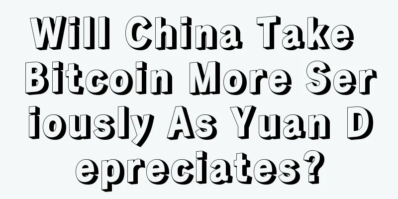 Will China Take Bitcoin More Seriously As Yuan Depreciates?