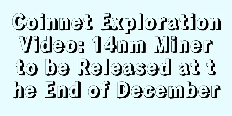 Coinnet Exploration Video: 14nm Miner to be Released at the End of December