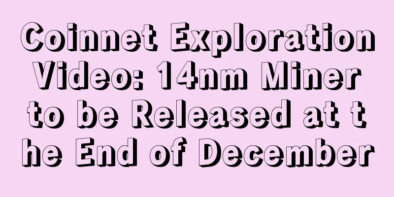 Coinnet Exploration Video: 14nm Miner to be Released at the End of December