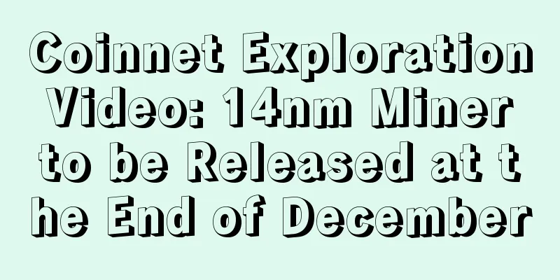 Coinnet Exploration Video: 14nm Miner to be Released at the End of December