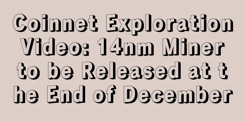 Coinnet Exploration Video: 14nm Miner to be Released at the End of December