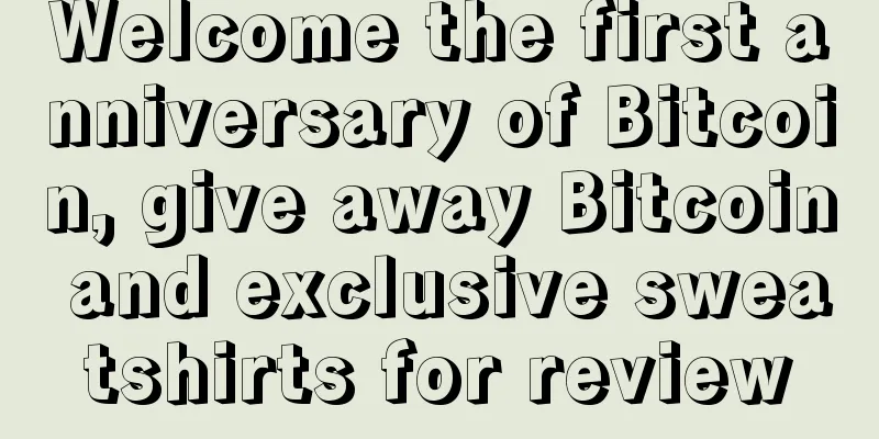 Welcome the first anniversary of Bitcoin, give away Bitcoin and exclusive sweatshirts for review