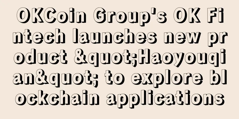 OKCoin Group's OK Fintech launches new product "Haoyouqian" to explore blockchain applications