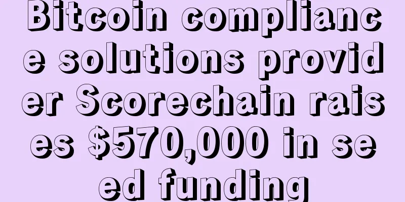 Bitcoin compliance solutions provider Scorechain raises $570,000 in seed funding