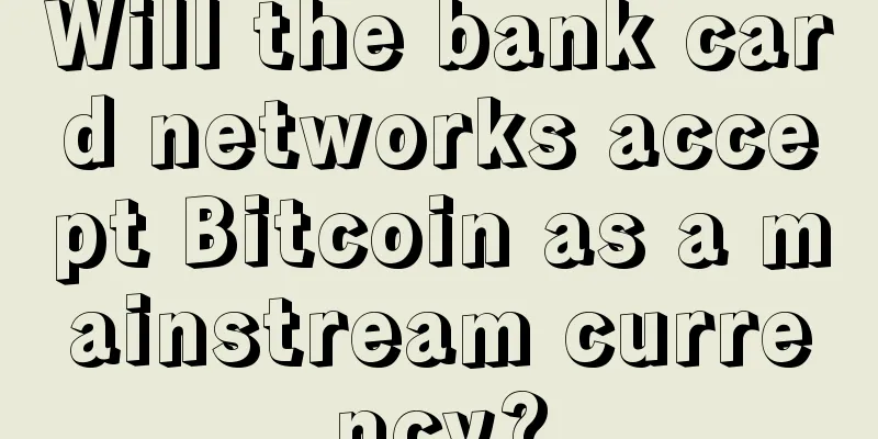 Will the bank card networks accept Bitcoin as a mainstream currency?