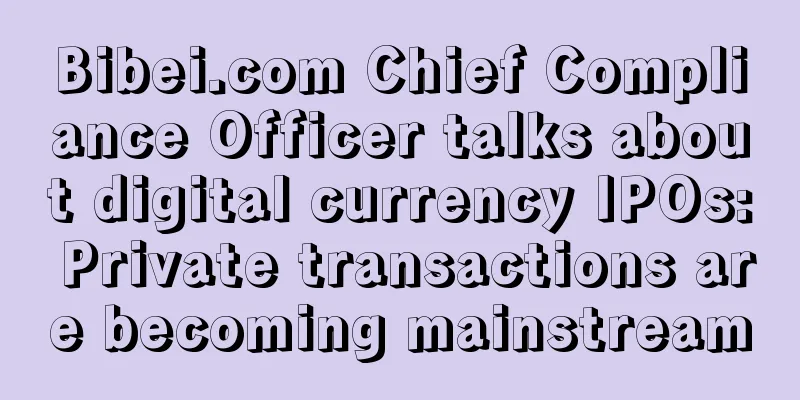 Bibei.com Chief Compliance Officer talks about digital currency IPOs: Private transactions are becoming mainstream