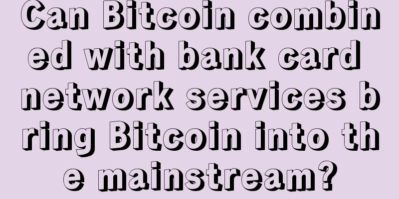Can Bitcoin combined with bank card network services bring Bitcoin into the mainstream?