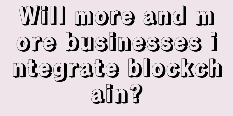 Will more and more businesses integrate blockchain?