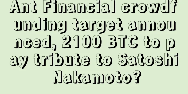 Ant Financial crowdfunding target announced, 2100 BTC to pay tribute to Satoshi Nakamoto?
