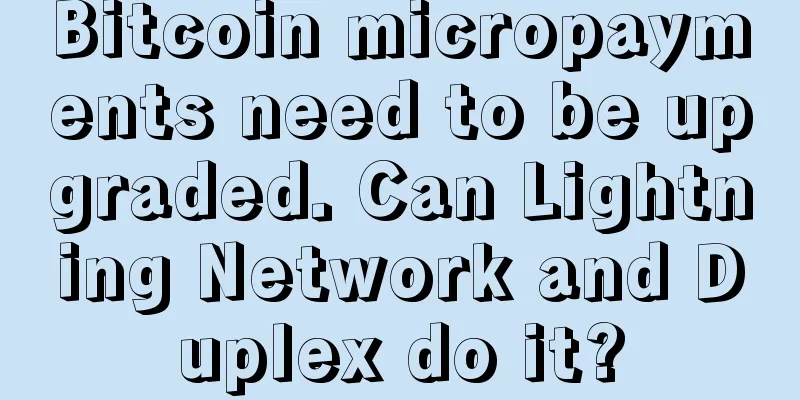 Bitcoin micropayments need to be upgraded. Can Lightning Network and Duplex do it?