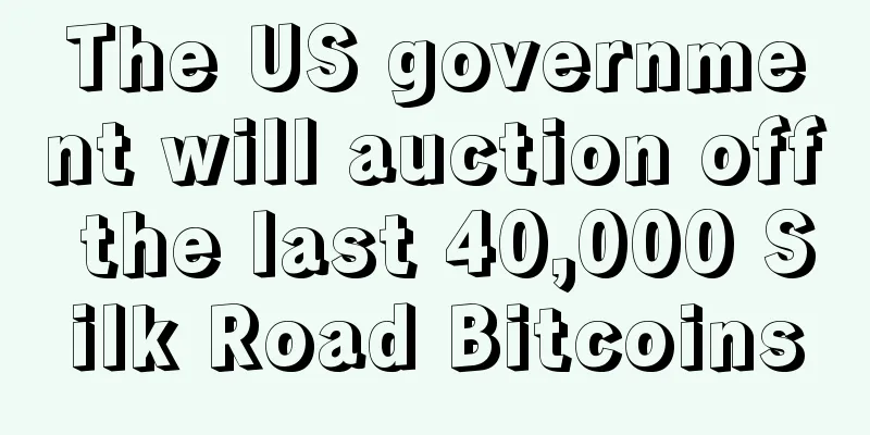 The US government will auction off the last 40,000 Silk Road Bitcoins
