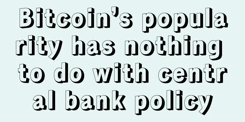 Bitcoin’s popularity has nothing to do with central bank policy