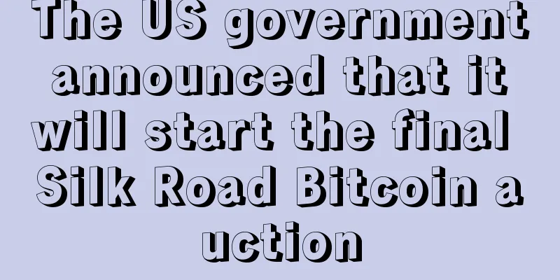 The US government announced that it will start the final Silk Road Bitcoin auction