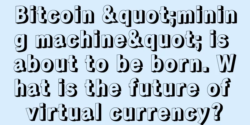 Bitcoin "mining machine" is about to be born. What is the future of virtual currency?