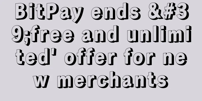 BitPay ends 'free and unlimited' offer for new merchants