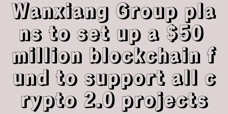 Wanxiang Group plans to set up a $50 million blockchain fund to support all crypto 2.0 projects