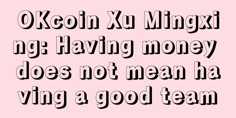 OKcoin Xu Mingxing: Having money does not mean having a good team