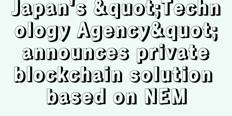 Japan's "Technology Agency" announces private blockchain solution based on NEM