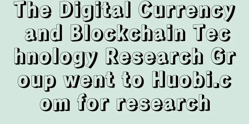 The Digital Currency and Blockchain Technology Research Group went to Huobi.com for research