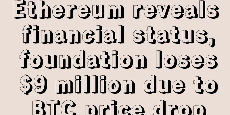 Ethereum reveals financial status, foundation loses $9 million due to BTC price drop