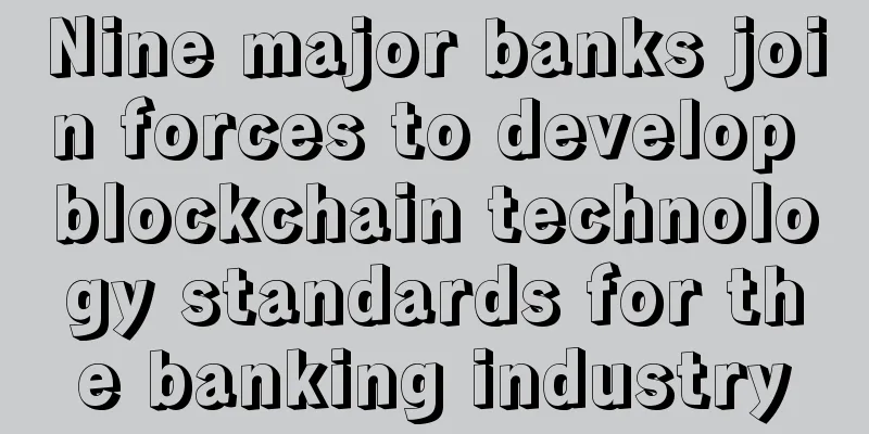 Nine major banks join forces to develop blockchain technology standards for the banking industry