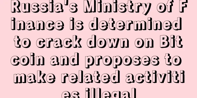 Russia's Ministry of Finance is determined to crack down on Bitcoin and proposes to make related activities illegal