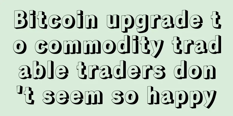 Bitcoin upgrade to commodity tradable traders don't seem so happy