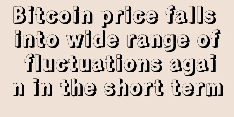 Bitcoin price falls into wide range of fluctuations again in the short term
