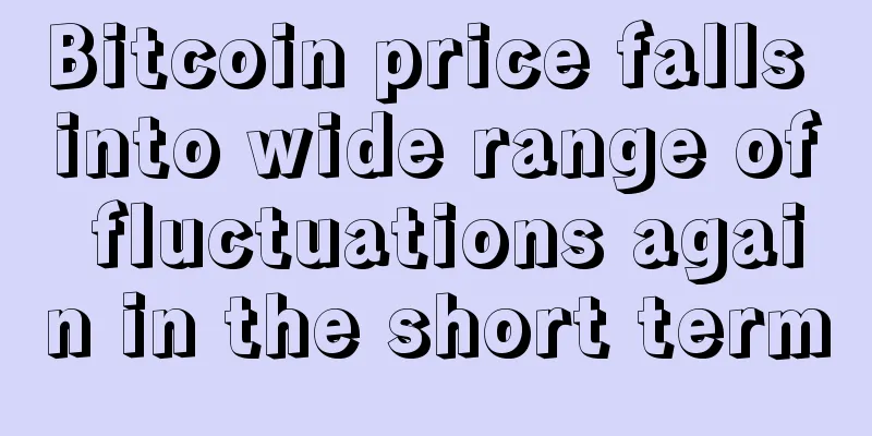 Bitcoin price falls into wide range of fluctuations again in the short term
