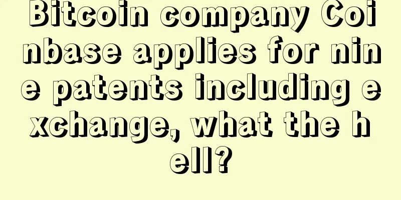 Bitcoin company Coinbase applies for nine patents including exchange, what the hell?