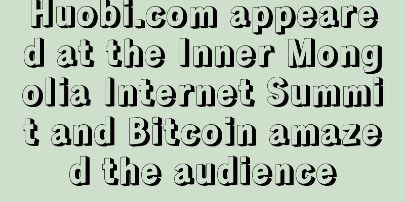 Huobi.com appeared at the Inner Mongolia Internet Summit and Bitcoin amazed the audience
