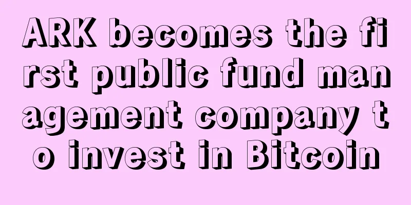 ARK becomes the first public fund management company to invest in Bitcoin