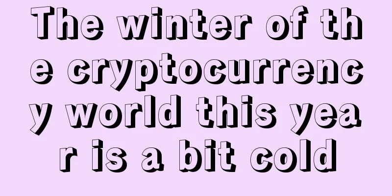 The winter of the cryptocurrency world this year is a bit cold