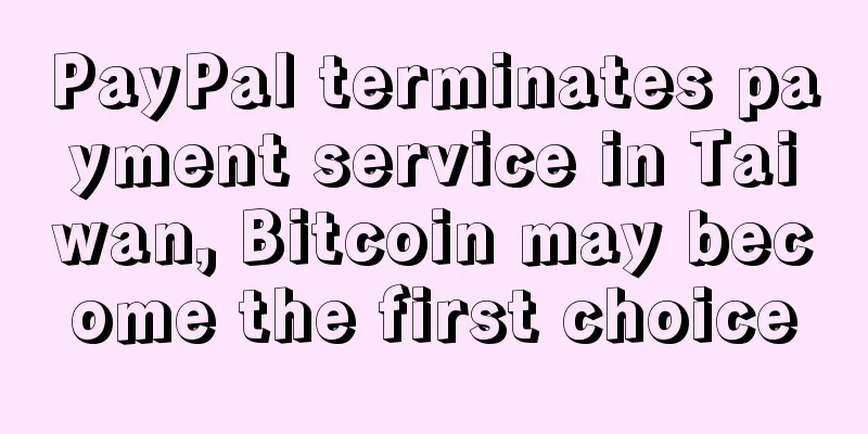 PayPal terminates payment service in Taiwan, Bitcoin may become the first choice