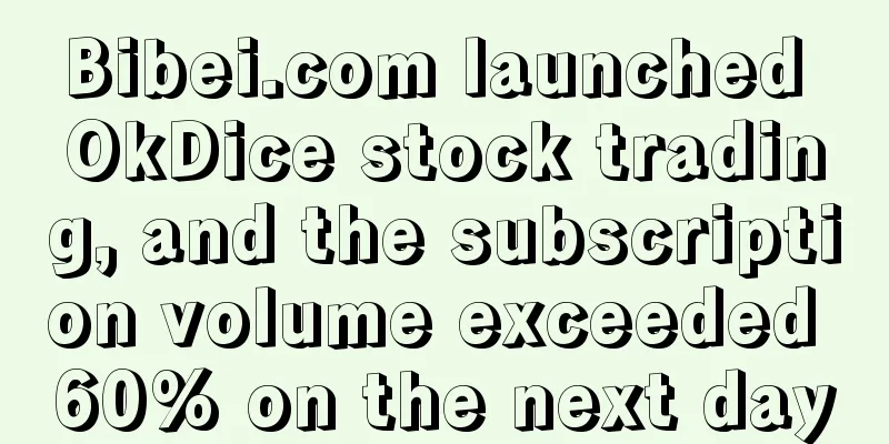 Bibei.com launched OkDice stock trading, and the subscription volume exceeded 60% on the next day