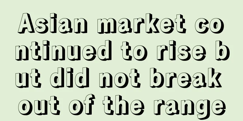 Asian market continued to rise but did not break out of the range