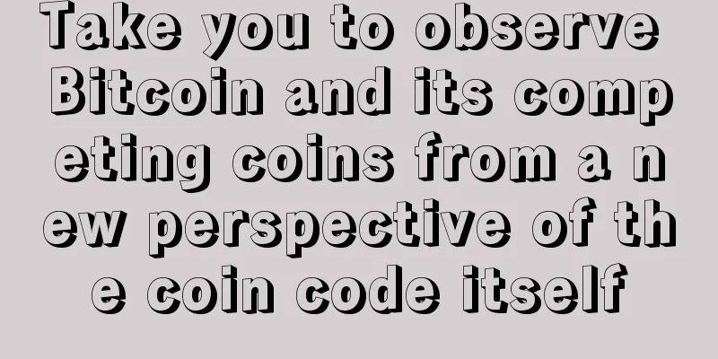 Take you to observe Bitcoin and its competing coins from a new perspective of the coin code itself