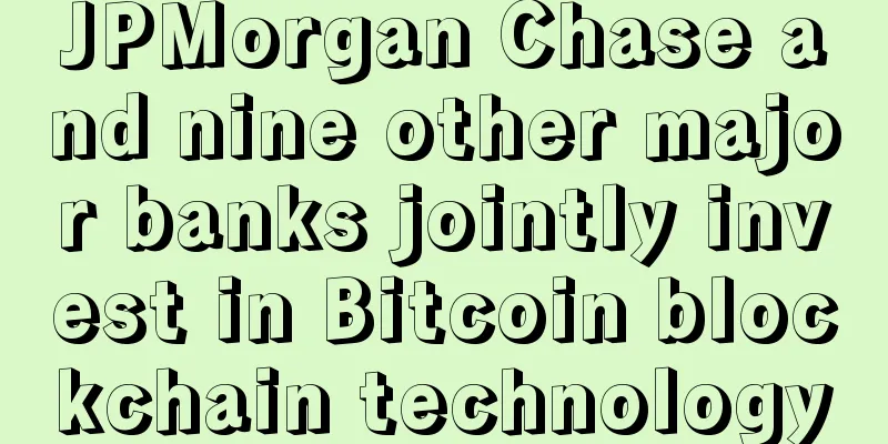 JPMorgan Chase and nine other major banks jointly invest in Bitcoin blockchain technology