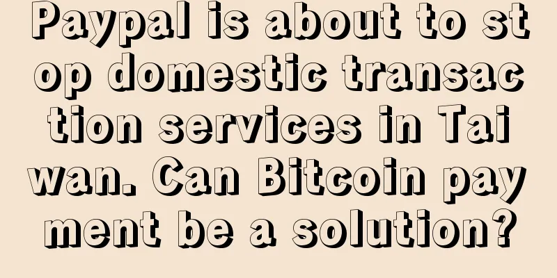 Paypal is about to stop domestic transaction services in Taiwan. Can Bitcoin payment be a solution?