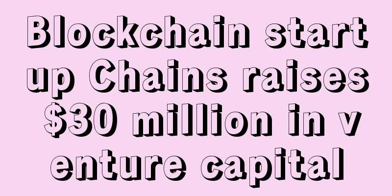 Blockchain startup Chains raises $30 million in venture capital