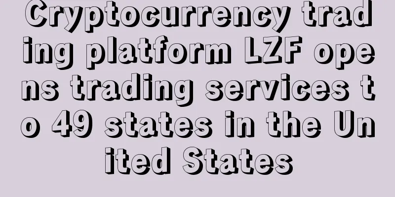 Cryptocurrency trading platform LZF opens trading services to 49 states in the United States