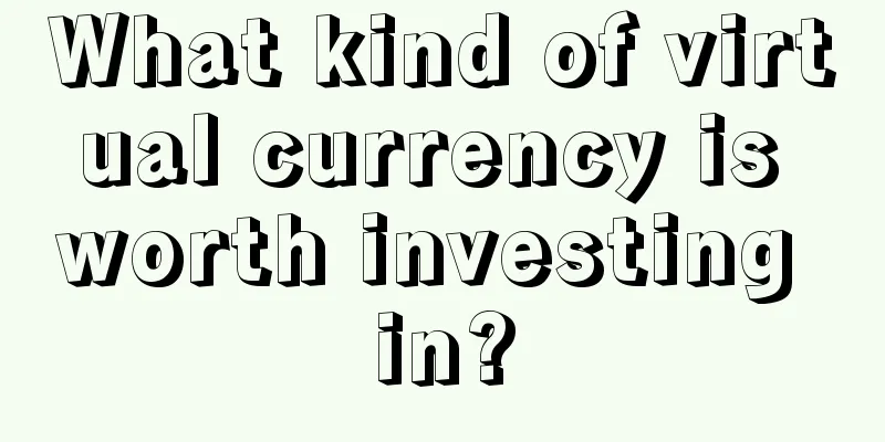 What kind of virtual currency is worth investing in?