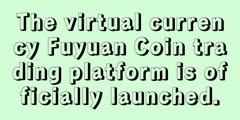 The virtual currency Fuyuan Coin trading platform is officially launched.