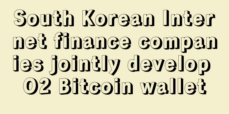 South Korean Internet finance companies jointly develop O2 Bitcoin wallet
