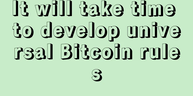 It will take time to develop universal Bitcoin rules