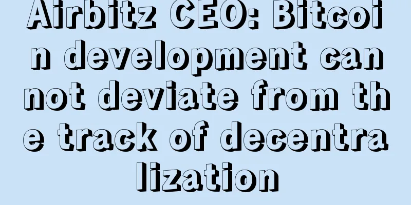 Airbitz CEO: Bitcoin development cannot deviate from the track of decentralization
